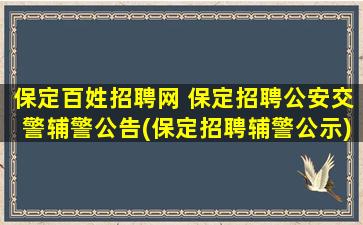 保定百姓招聘网 保定招聘*交警辅警公告(保定招聘辅警公示)